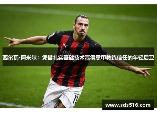 西尔瓦·阿米尔：凭借扎实基础技术赢得意甲教练信任的年轻后卫