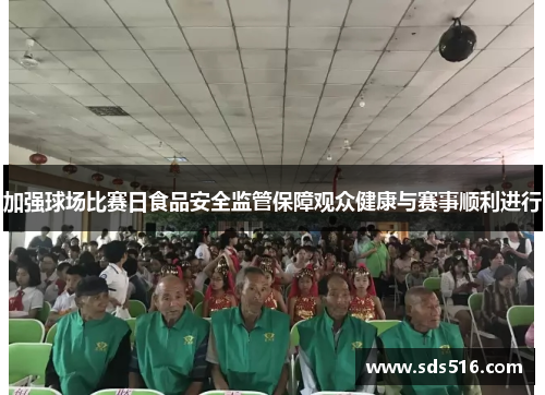 加强球场比赛日食品安全监管保障观众健康与赛事顺利进行