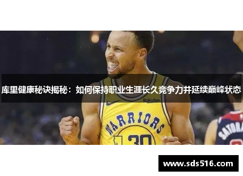 库里健康秘诀揭秘：如何保持职业生涯长久竞争力并延续巅峰状态