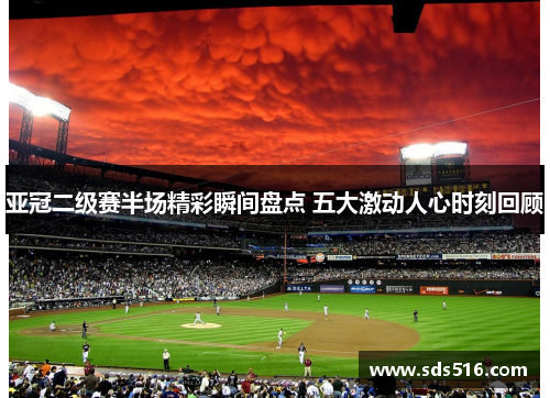 亚冠二级赛半场精彩瞬间盘点 五大激动人心时刻回顾