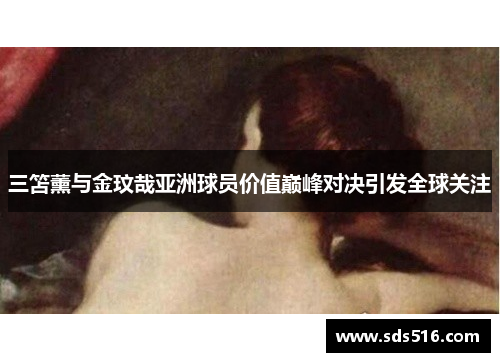 三笘薰与金玟哉亚洲球员价值巅峰对决引发全球关注