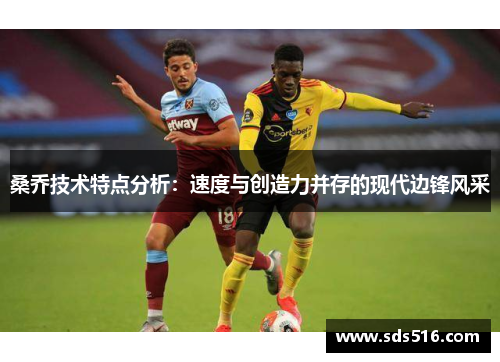 桑乔技术特点分析：速度与创造力并存的现代边锋风采