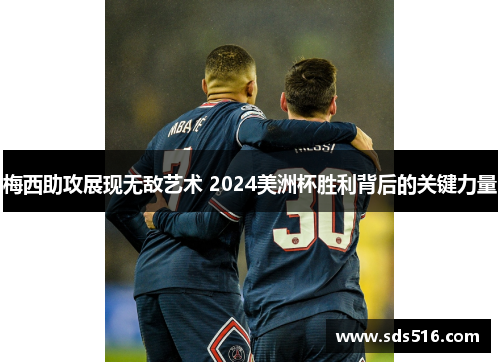 梅西助攻展现无敌艺术 2024美洲杯胜利背后的关键力量