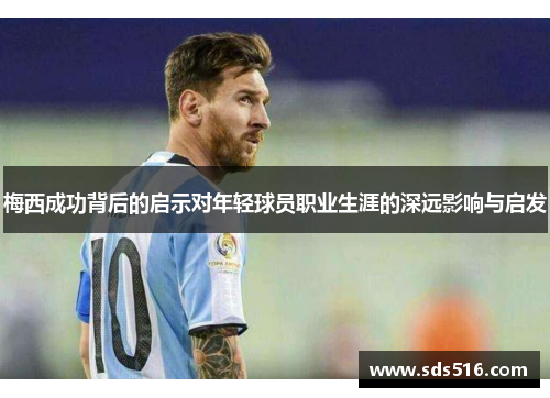 梅西成功背后的启示对年轻球员职业生涯的深远影响与启发