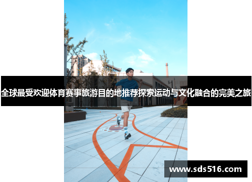 全球最受欢迎体育赛事旅游目的地推荐探索运动与文化融合的完美之旅