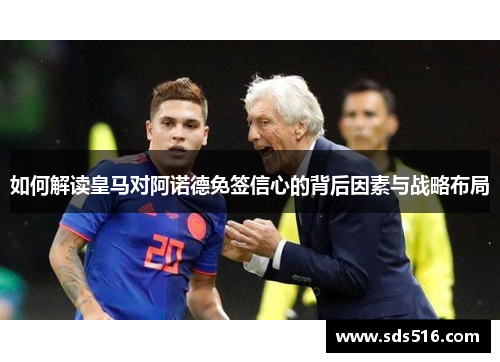 如何解读皇马对阿诺德免签信心的背后因素与战略布局