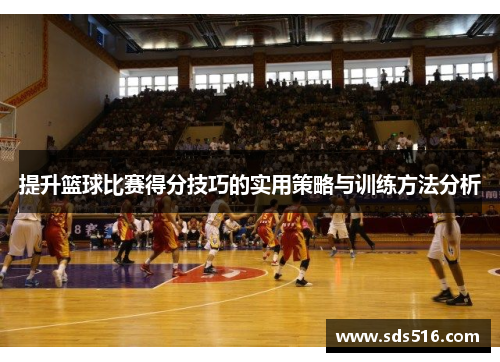 提升篮球比赛得分技巧的实用策略与训练方法分析