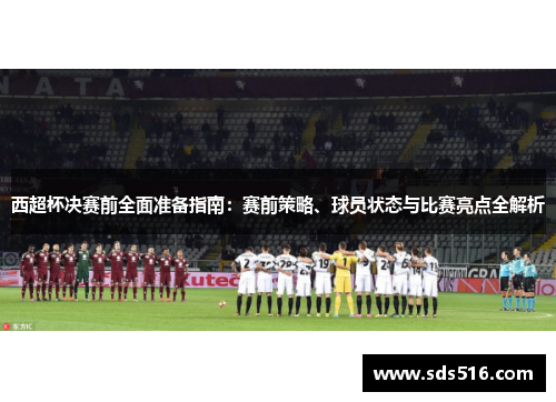 西超杯决赛前全面准备指南：赛前策略、球员状态与比赛亮点全解析
