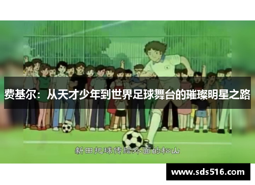 费基尔:从天才少年到世界足球舞台的璀璨明星之路 费基尔:从天才少年到世界足球舞台的璀璨明星之路