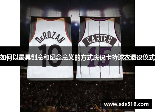 如何以最具创意和纪念意义的方式庆祝卡特球衣退役仪式